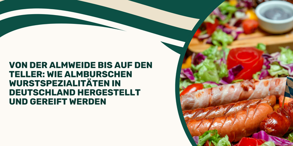 Von der Almweide bis auf den Teller: Wie Almburschen Wurstspezialitäten in Deutschland hergestellt und gereift werden
