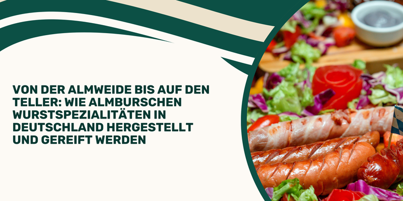 Von der Almweide bis auf den Teller: Wie Almburschen Wurstspezialitäten in Deutschland hergestellt und gereift werden