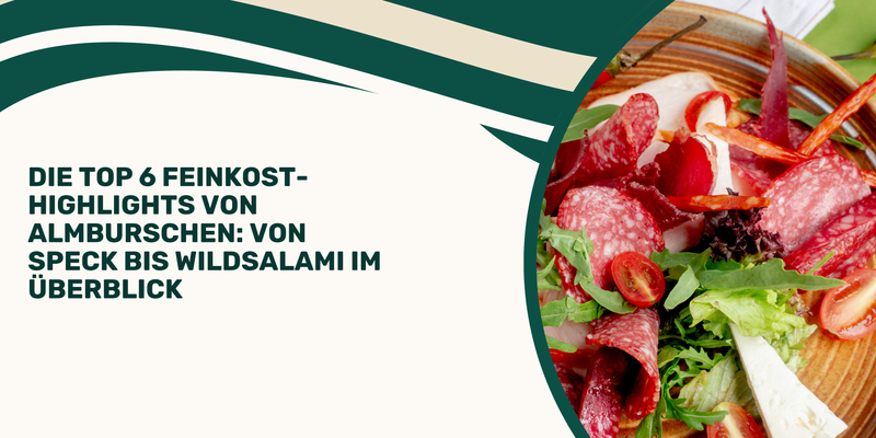 Die Top 6 Feinkost-Highlights von Almburschen: Von Speck bis Wildsalami im Überblick