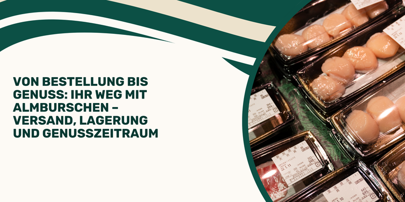 Von Bestellung bis Genuss: Ihr Weg mit Almburschen – Versand, Lagerung und Genusszeitraum