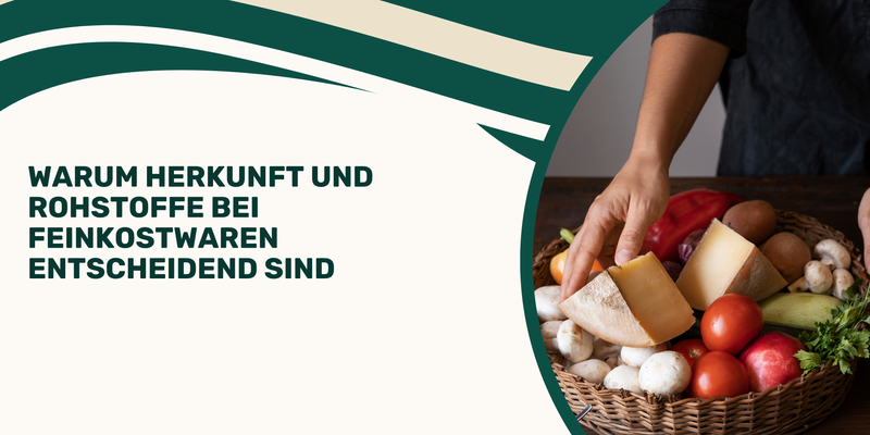 Warum Herkunft und Rohstoffe bei Feinkost­waren entscheidend sind